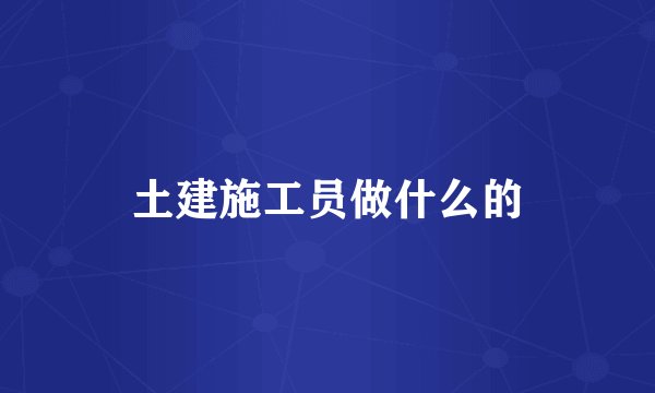 土建施工员做什么的