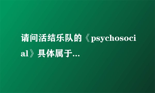 请问活结乐队的《psychosocial》具体属于什么风格？
