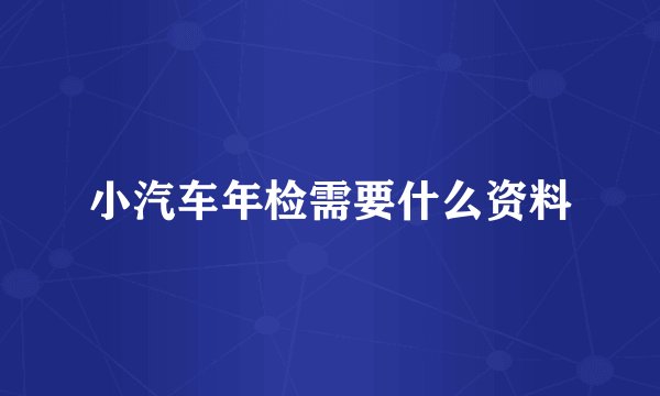 小汽车年检需要什么资料