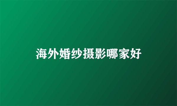 海外婚纱摄影哪家好