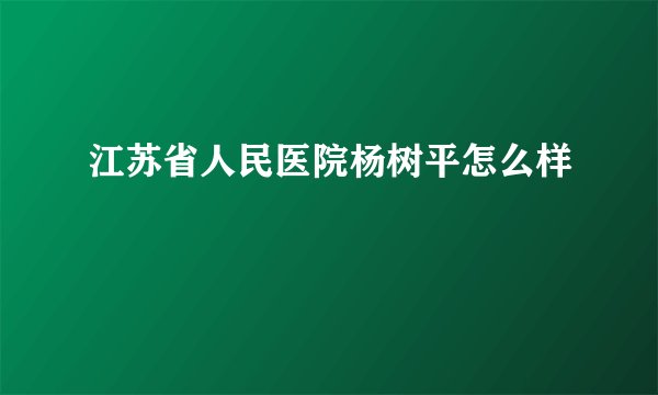 江苏省人民医院杨树平怎么样