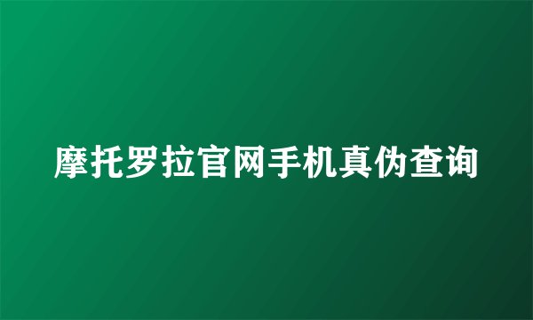 摩托罗拉官网手机真伪查询