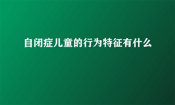 自闭症儿童的行为特征有什么