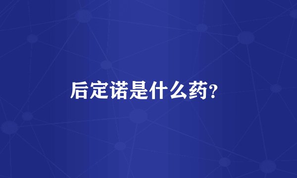 后定诺是什么药？