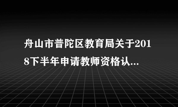 舟山市普陀区教育局关于2018下半年申请教师资格认定报名的通知