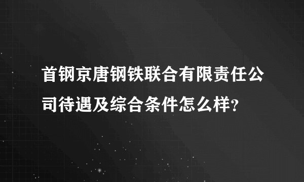 首钢京唐钢铁联合有限责任公司待遇及综合条件怎么样？