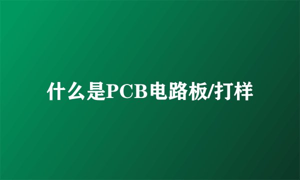 什么是PCB电路板/打样
