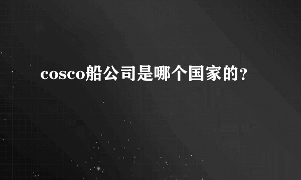cosco船公司是哪个国家的？