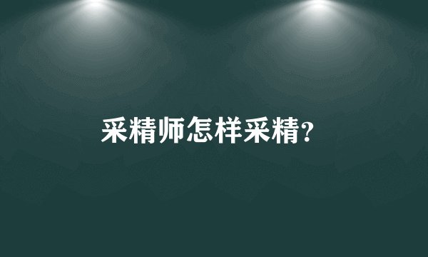 采精师怎样采精？