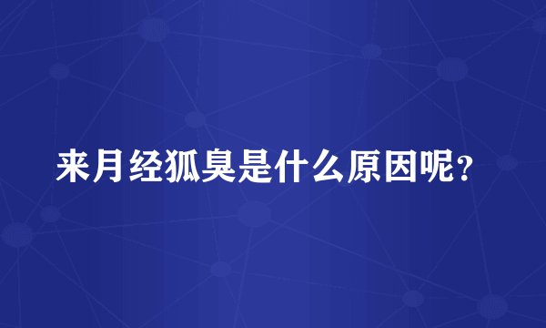 来月经狐臭是什么原因呢？