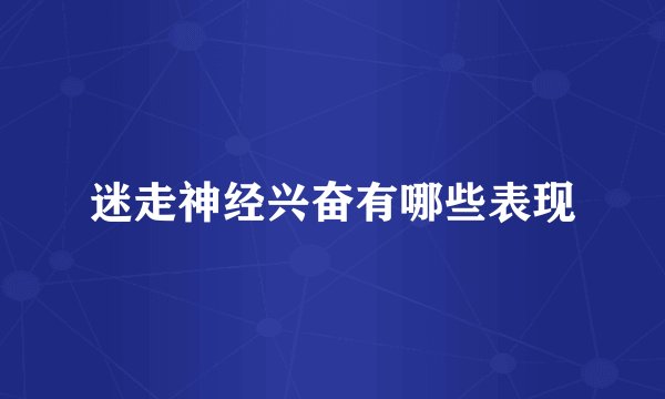 迷走神经兴奋有哪些表现