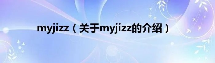 myjizz（关于myjizz的介绍）