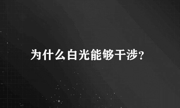 为什么白光能够干涉？