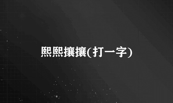 熙熙攘攘(打一字)