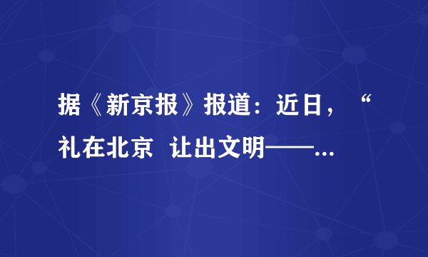 据《新京报》报道：近日，“礼在北京  让出文明——市民爱心斑马线专项行动”启动仪式在中华世纪坛广场举办。首都文明委正式向社会推广“等灯舞”。“等灯舞”采取了寓教于乐的方式，向公众传递出文明出行的理念。当红灯亮起时，马路两边都会有志愿者通过比划和简单的舞蹈，劝导人们等红灯。“等灯舞”以一种“柔软的手段”来塑造交通文明，更容易被行人接受。