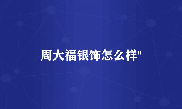 周大福银饰怎么样