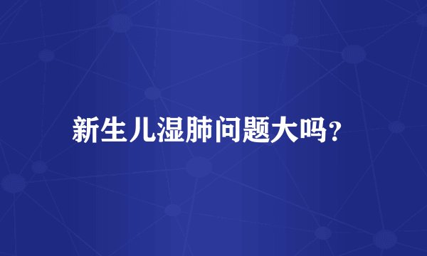 新生儿湿肺问题大吗？