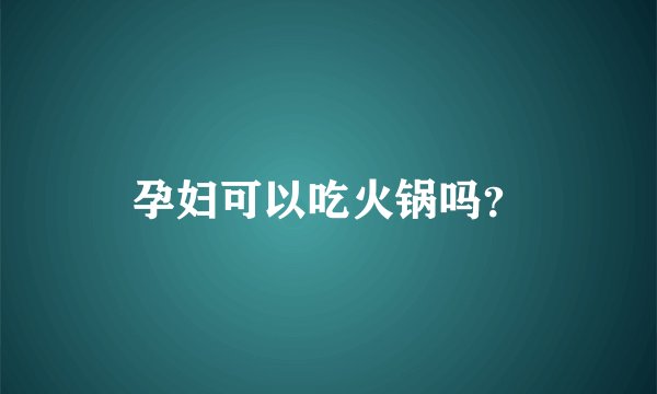 孕妇可以吃火锅吗？