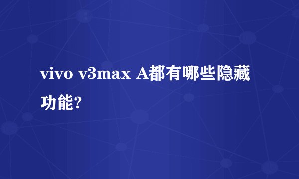 vivo v3max A都有哪些隐藏功能?