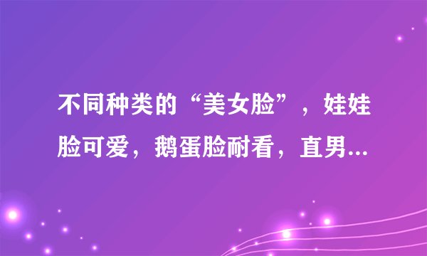 不同种类的“美女脸”，娃娃脸可爱，鹅蛋脸耐看，直男更爱哪种？