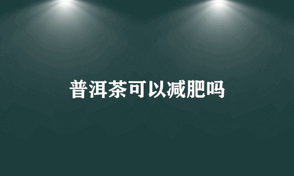 普洱茶可以减肥吗
