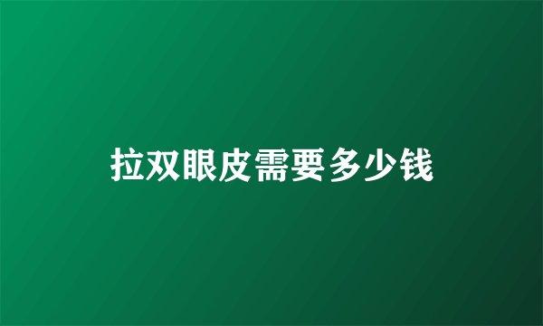 拉双眼皮需要多少钱