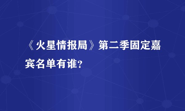 《火星情报局》第二季固定嘉宾名单有谁？