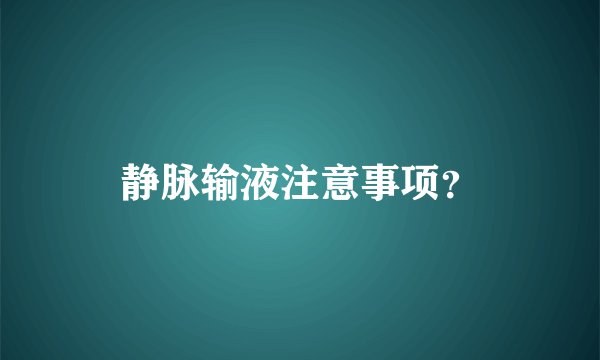 静脉输液注意事项？