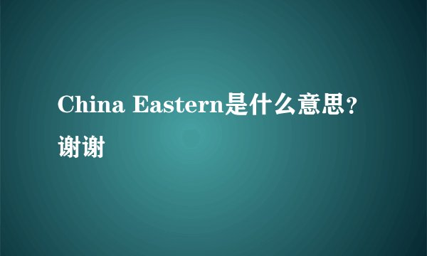 China Eastern是什么意思？谢谢