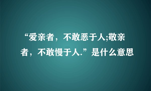 “爱亲者，不敢恶于人;敬亲者，不敢慢于人.”是什么意思