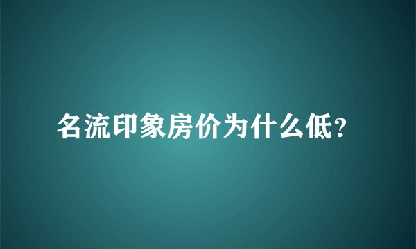 名流印象房价为什么低？