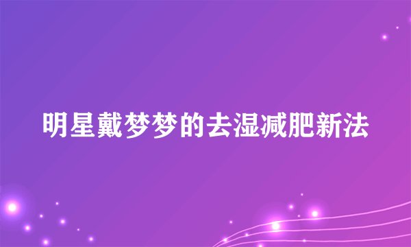 明星戴梦梦的去湿减肥新法