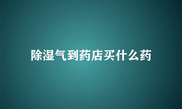 除湿气到药店买什么药