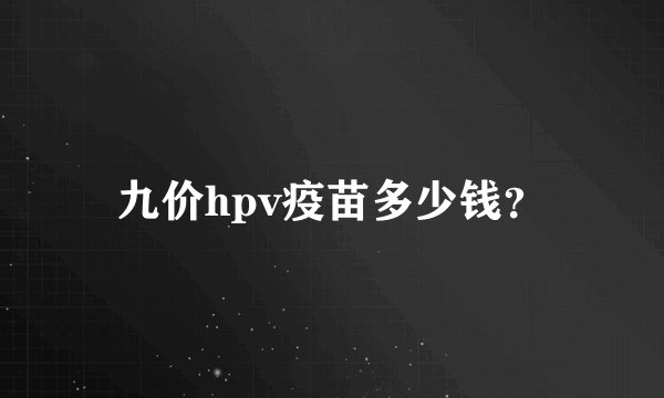 九价hpv疫苗多少钱？