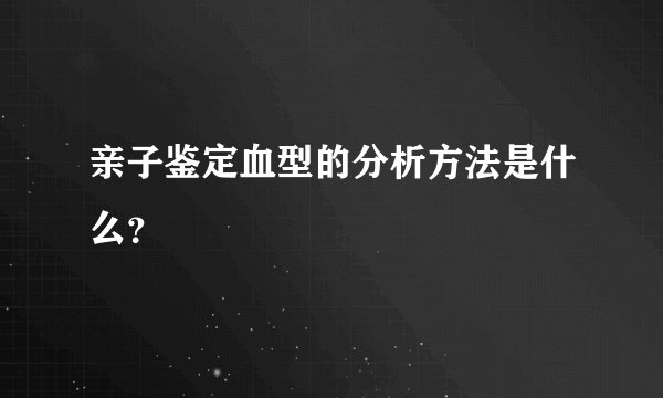 亲子鉴定血型的分析方法是什么？