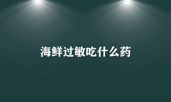 海鲜过敏吃什么药