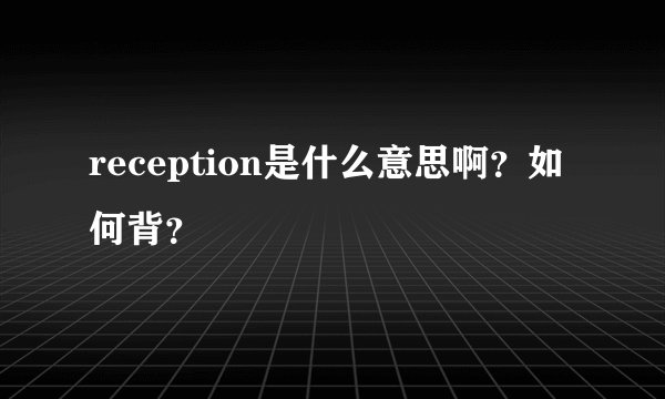reception是什么意思啊？如何背？