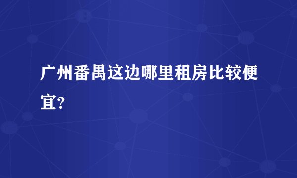 广州番禺这边哪里租房比较便宜？
