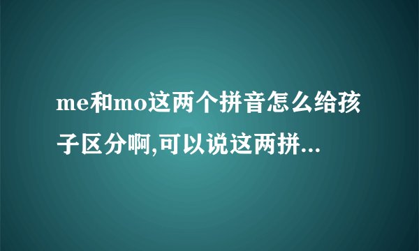 me和mo这两个拼音怎么给孩子区分啊,可以说这两拼音同音吗?