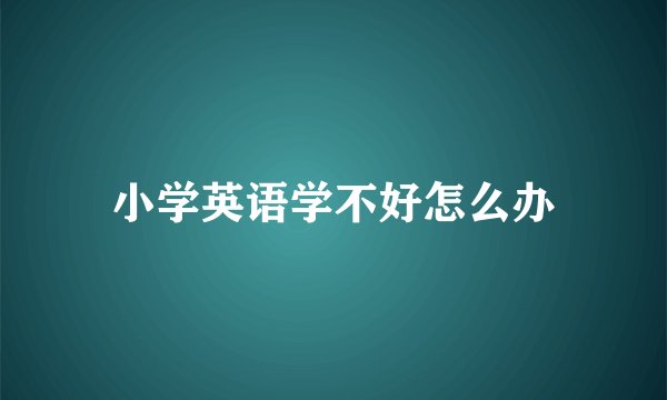小学英语学不好怎么办