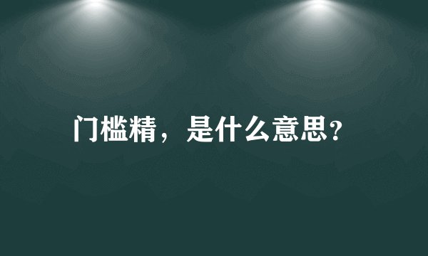 门槛精，是什么意思？