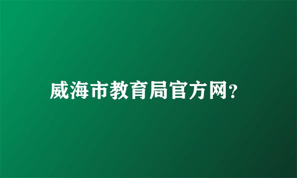 威海市教育局官方网？