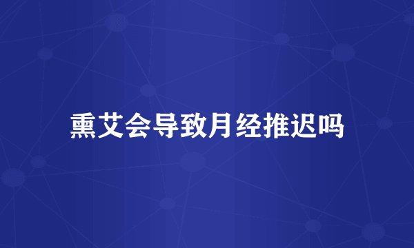 熏艾会导致月经推迟吗