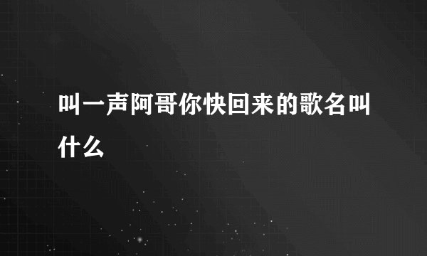 叫一声阿哥你快回来的歌名叫什么
