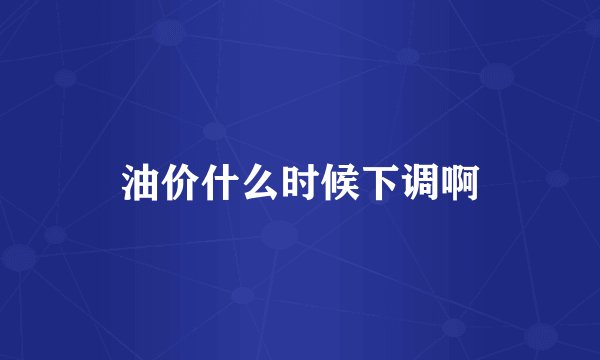 油价什么时候下调啊