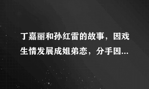 丁嘉丽和孙红雷的故事，因戏生情发展成姐弟恋，分手因为她吗？