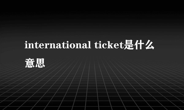 international ticket是什么意思