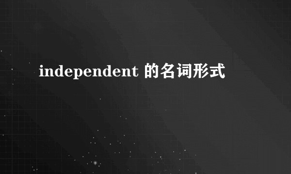 independent 的名词形式
