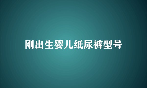 刚出生婴儿纸尿裤型号