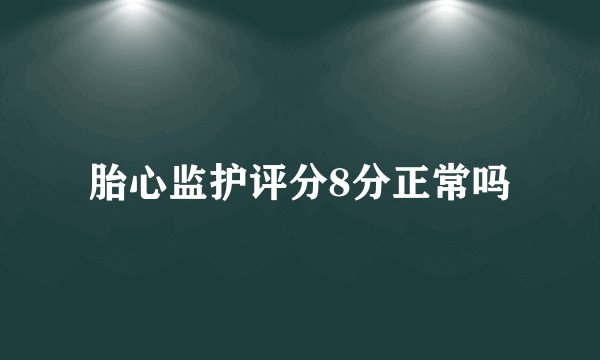 胎心监护评分8分正常吗